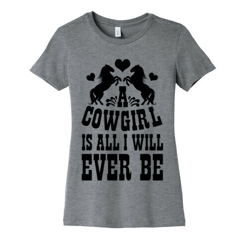 A Cowgirl is All I WIll Ever Be Womens T-Shirt