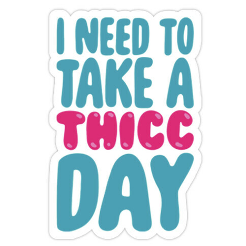 I Need To Take A Thicc Day Die Cut Sticker