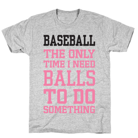 Baseball The Only Time I Need Balls To Do Something T-Shirt