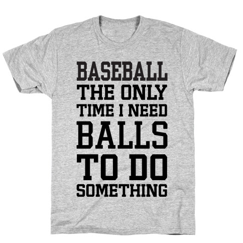 Baseball The Only Time I Need Balls To Do Something T-Shirt