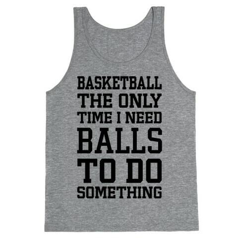 Basketball The Only Time I Need Balls To Do Something Tank Top