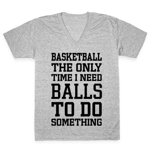 Basketball The Only Time I Need Balls To Do Something V-Neck Tee Shirt