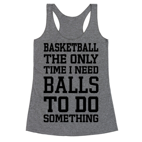 Basketball The Only Time I Need Balls To Do Something Racerback Tank Top