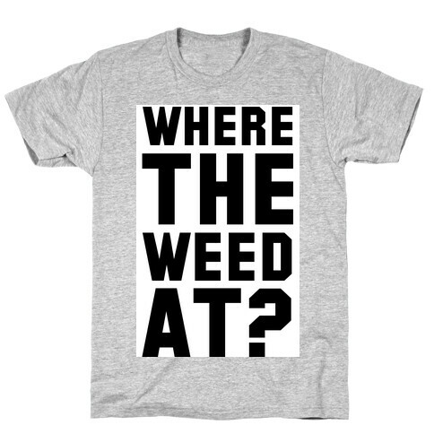 Where the Weed At? T-Shirt
