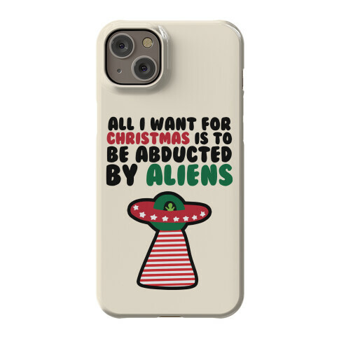 All I Want for Christmas is to Be Abducted by Aliens Phone Case
