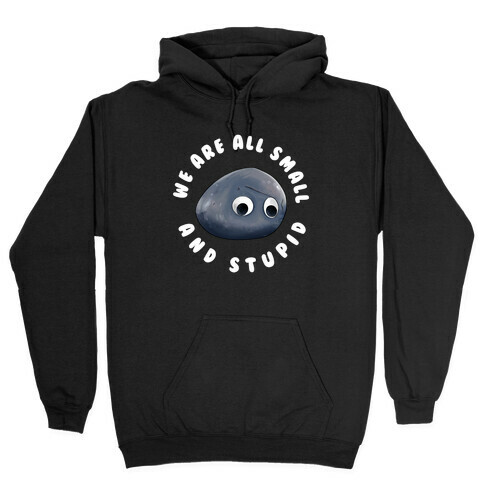 We're All Small And Stupid Hooded Sweatshirt