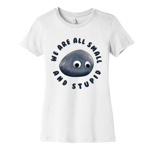 We're All Small And Stupid Womens T-Shirt