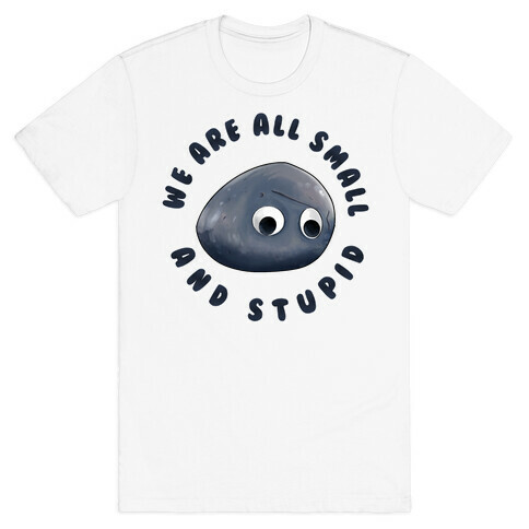 We're All Small And Stupid T-Shirt