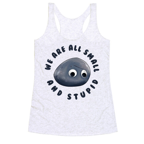 We're All Small And Stupid Racerback Tank Top