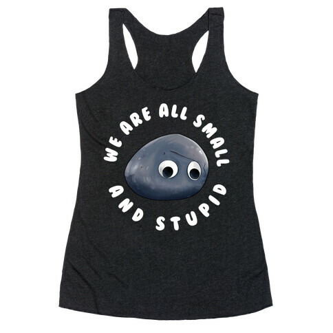 We're All Small And Stupid Racerback Tank Top