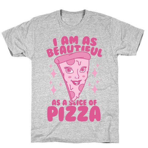 I Am As Beautiful As A Slice Of Pizza T-Shirt