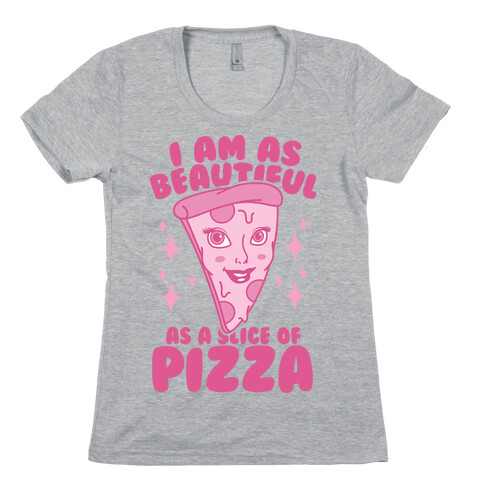 I Am As Beautiful As A Slice Of Pizza Womens T-Shirt