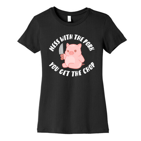 Mess With The Pork You Get The Chop Womens T-Shirt