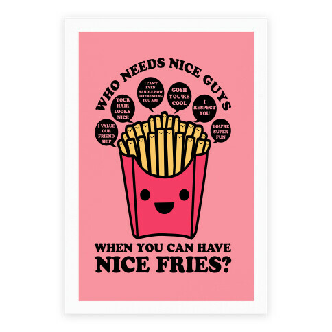 Who Needs Nice Guys When You Can Have Nice Fries Poster