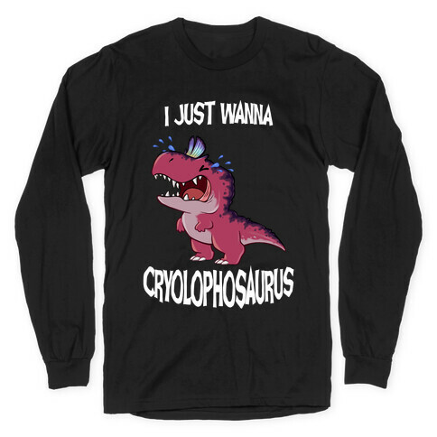 I Wanna Cryolophosaurus Long Sleeve T-Shirt