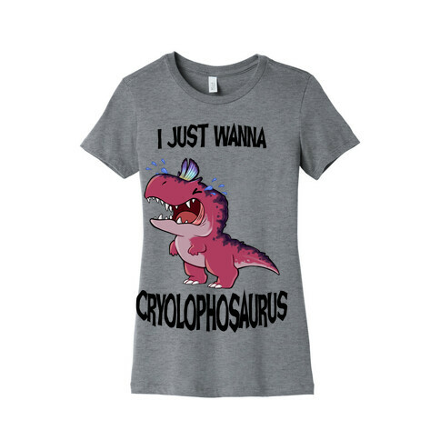 I Wanna Cryolophosaurus Womens T-Shirt