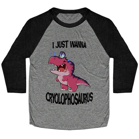 I Wanna Cryolophosaurus Baseball Tee