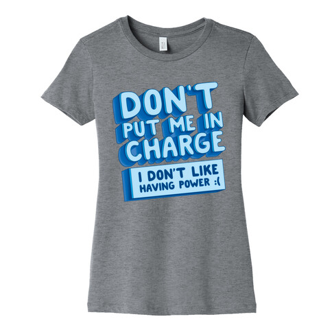 Don't Put Me In Charge, I Don't Like Having Power :( Womens T-Shirt