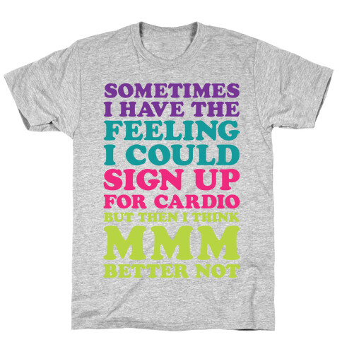 Sometimes I Have The Feeling I Could Sign Up For Cardio Then I Think MMM Better Not T-Shirt