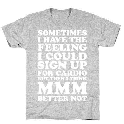 Sometimes I Have The Feeling I Could Sign Up For Cardio Then I Think MMM Better Not T-Shirt