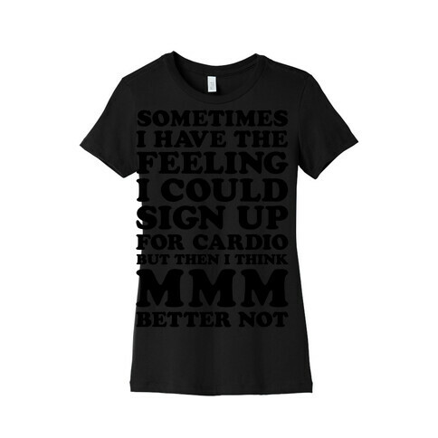 Sometimes I Have The Feeling I Could Sign Up For Cardio Then I Think MMM Better Not Womens T-Shirt