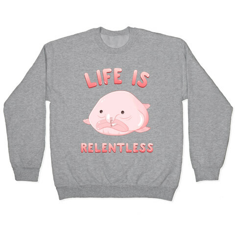 Life Is Relentless (Blob-fish) Pullover