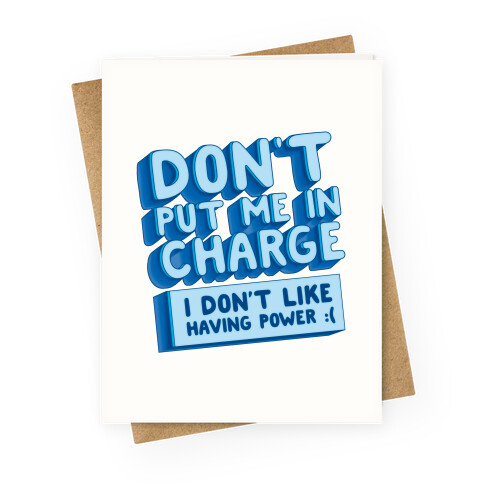 Don't Put Me In Charge, I Don't Like Having Power :( Greeting Card