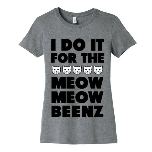 I Do it for the Meow Meow Beenz Womens T-Shirt