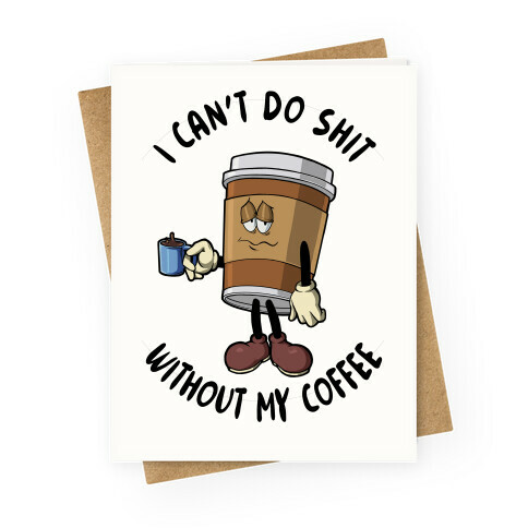 I Can't Do Shit Without My Coffee Greeting Card