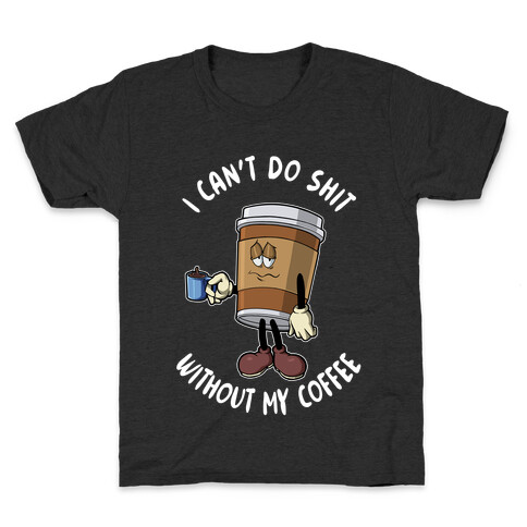 I Can't Do Shit Without My Coffee Kids T-Shirt