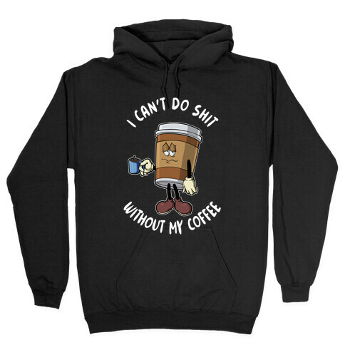 I Can't Do Shit Without My Coffee Hooded Sweatshirt