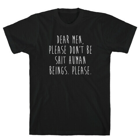 Dear Men, Please Don't Be Shit Human Beings. Please. T-Shirt