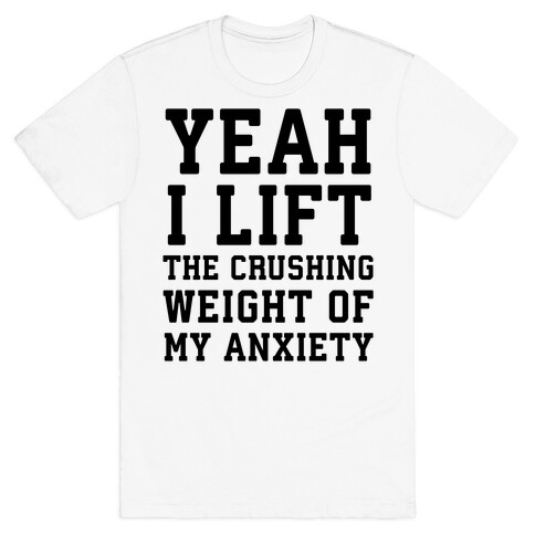 Yeah I Lift, The Crushing Weight Of My Anxiety T-Shirt