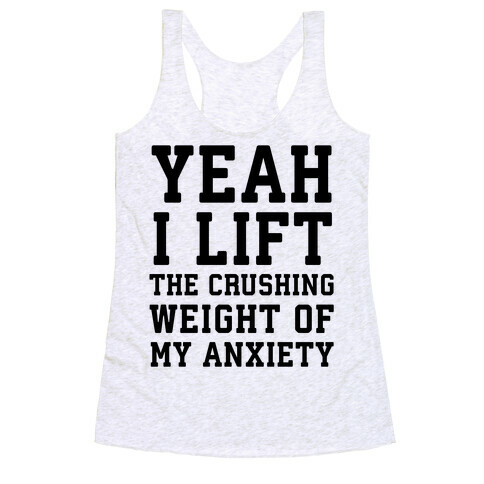 Yeah I Lift, The Crushing Weight Of My Anxiety Racerback Tank Top