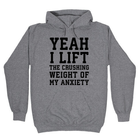 Yeah I Lift, The Crushing Weight Of My Anxiety Hooded Sweatshirt