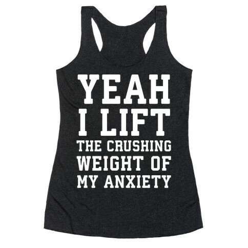 Yeah I Lift, The Crushing Weight Of My Anxiety Racerback Tank Top