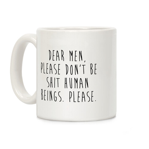 Dear Men, Please Don't Be Shit Human Beings. Please. Coffee Mug