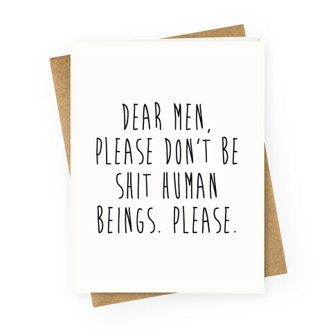 Dear Men, Please Don't Be Shit Human Beings. Please. Greeting Card