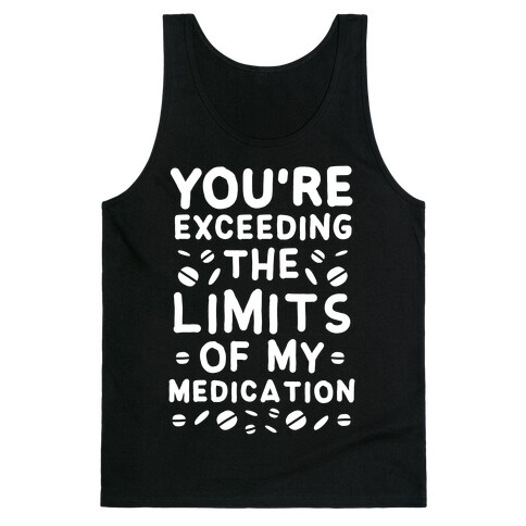 You're Exceeding The Limits of My Medication Tank Top