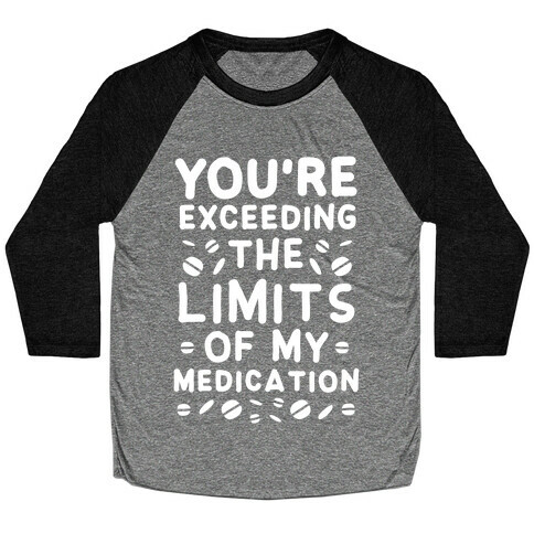 You're Exceeding The Limits of My Medication Baseball Tee