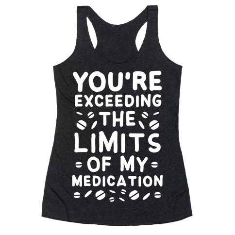 You're Exceeding The Limits of My Medication Racerback Tank Top