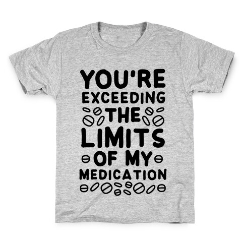 You're Exceeding The Limits of My Medication Kids T-Shirt