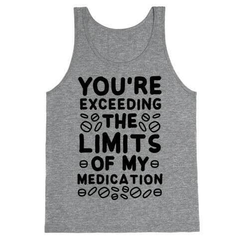 You're Exceeding The Limits of My Medication Tank Top