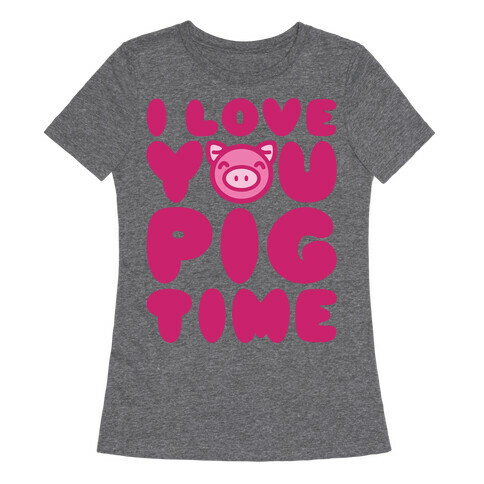 I Love You Pig Time Womens T-Shirt