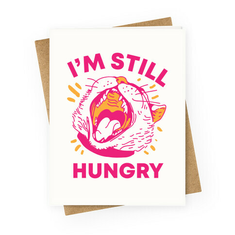 I'm Still Hungry Greeting Card