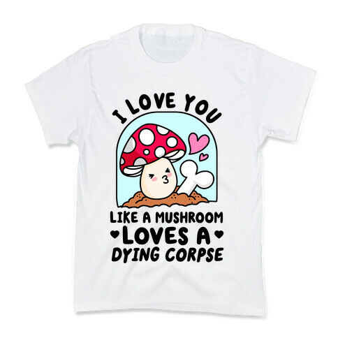 I Love You Like A Mushroom Loves a Dying Corpse Kids T-Shirt