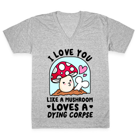 I Love You Like A Mushroom Loves a Dying Corpse V-Neck Tee Shirt