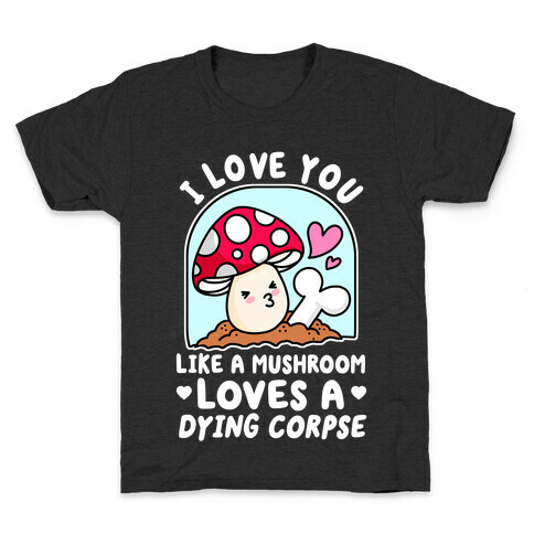 I Love You Like A Mushroom Loves a Dying Corpse Kids T-Shirt