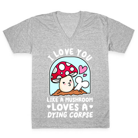 I Love You Like A Mushroom Loves a Dying Corpse V-Neck Tee Shirt