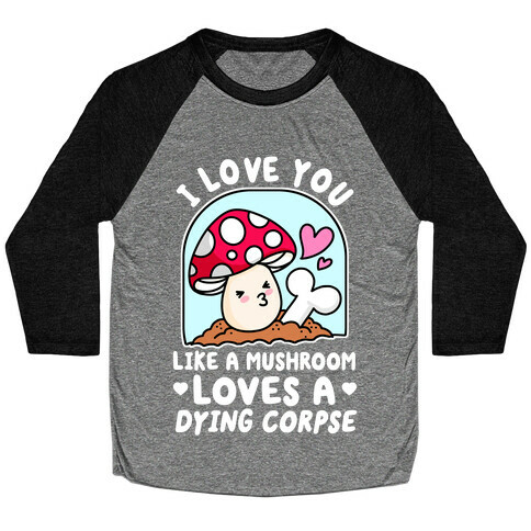 I Love You Like A Mushroom Loves a Dying Corpse Baseball Tee